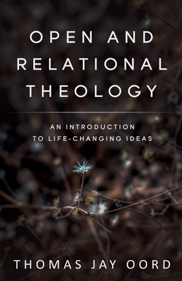 Open and Relational Theology: An Introduction to Life-Changing Ideas - Oord, Thomas Jay