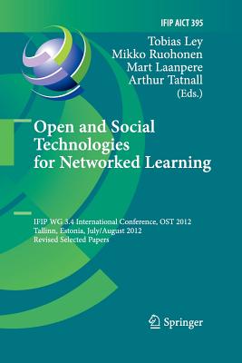 Open and Social Technologies for Networked Learning: Ifip Wg 3.4 International Conference, Ost 2012, Tallinn, Estonia, July 30 - August 3, 2012, Revised Selected Papers - Ley, Tobias (Editor), and Ruohonen, Mikko (Editor), and Laanpere, Mart (Editor)