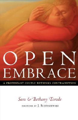 Open Embrace: A Protestant Couple Rethinks Contraception - Torode, Sam, and Torode, Bethany, and Budziszewski, J, PH.D, PH D (Foreword by)