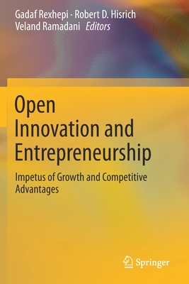 Open Innovation and Entrepreneurship: Impetus of Growth and Competitive Advantages - Rexhepi, Gadaf (Editor), and Hisrich, Robert D (Editor), and Ramadani, Veland (Editor)