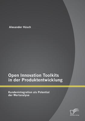 Open Innovation Toolkits in Der Produktentwicklung: Kundenintegration ALS Potential Der Wertanalyse - H?sch, Alexander