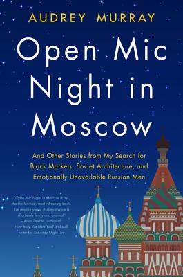 Open MIC Night in Moscow: And Other Stories from My Search for Black Markets, Soviet Architecture, and Emotionally Unavailable Russian Men - Murray, Audrey