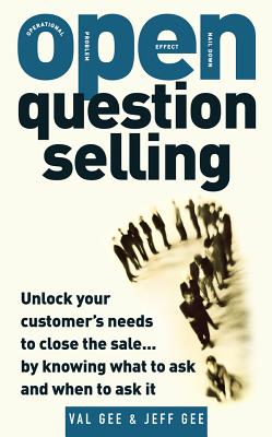 Open-Question Selling: Unlock Your Customer's Needs to Close the Sale... by Knowing What to Ask and When to Ask It - Gee, Jeff, and Gee, Val