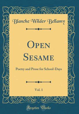 Open Sesame, Vol. 1: Poetry and Prose for School-Days (Classic Reprint) - Bellamy, Blanche Wilder