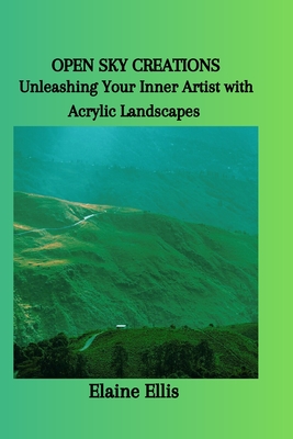 Open Sky Creations: Unleashing Your Inner Artist with Acrylic Landscapes - Ellis, Elaine