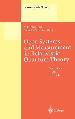 Open Systems and Measurement in Relativistic Quantum Theory: Proceedings of the Workshop Held at the Istituto Italiano Per Gli Studi Filosofici, Naples, April 3-4, 1998 - Breuer, Heinz-Peter (Editor), and Petruccione, Francesco (Editor)