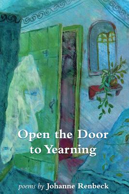 Open the Door to Yearning: Poems by Johanne Renbeck - Renbeck, Johanne, and Cunningham, Elizabeth (Editor), and Stone, Deborah (Editor)