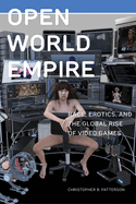 Open World Empire: Race, Erotics, and the Global Rise of Video Games