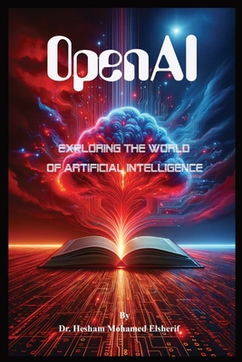 OpenAI: Exploring the World of Artificial Intelligence - Elsherif, Hesham Mohamed, Dr.