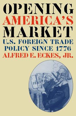 Opening America's Market: U.S. Foreign Trade Policy Since 1776 - Eckes, Alfred E, Jr.