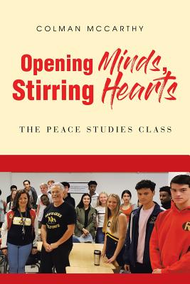 Opening Minds, Stirring Hearts: The Peace Studies Class - McCarthy, Colman