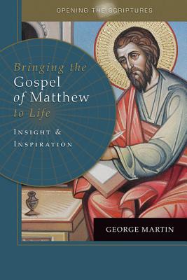 Opening the Scriptures Bringing the Gospel of Matthew to Life: Insight and Inspiration - Martin, George