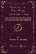 Opening the West with Lewis and Clark: By Boat, Horse and Foot Up the Great River Missouri, Across the Stony Mountains and on the Pacific, When in the Years 1804, 1805, 1806, Young Captain Lewis the Long Knife and His Friend Captain Clark the Red Head Chi