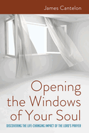 Opening the Windows of Your Soul: Discovering the Life-Changing Impact of the Lord's Prayer