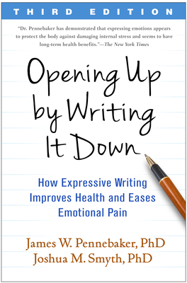 Opening Up by Writing It Down: How Expressive Writing Improves Health and Eases Emotional Pain - Pennebaker, James W, PhD, and Smyth, Joshua M, PhD