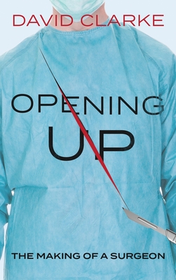 Opening Up: The Making of a Surgeon - Clarke, David