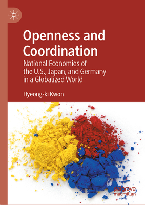 Openness and Coordination: National Economies of the U.S., Japan, and Germany in a Globalized World - Kwon, Hyeong-ki