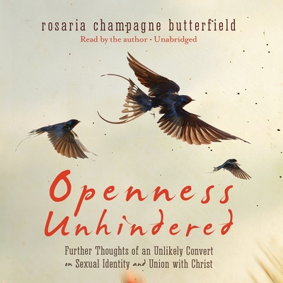 Openness Unhindered: Further Thoughts of an Unlikely Convert on Sexual Identity and Union with Christ - Champagne Butterfield, Rosaria (Read by)