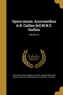 Opera omnia. Accurantibus A.B. Caillau [et] M.N.S. Guillon; Volumen 41 - Augustine, Saint Bishop of Hippo (Creator), and Caillau, Armand Benjamin, and Guillon, Marie Nicolas Silvestre 1760-1 (Creator)