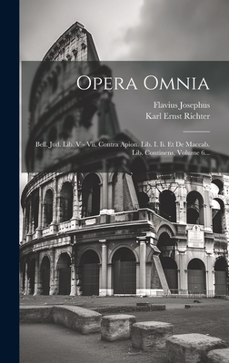 Opera Omnia: Bell. Jud. Lib. V - VII. Contra Apion. Lib. I. II. Et de Maccab. Lib. Continens, Volume 6... - Josephus, Flavius, and Karl Ernst Richter (Creator)