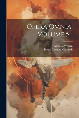 Opera Omnia, Volume 5... - Pierre Gassend Gassendi (Dit Gassendi) (Creator), and Averani, Niccolo