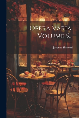 Opera Varia, Volume 5... - Sirmond, Jacques