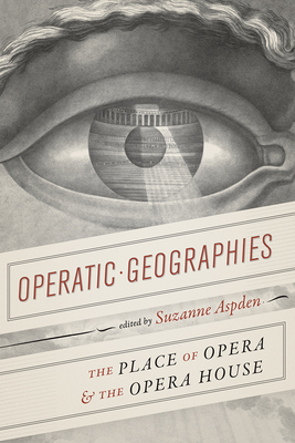 Operatic Geographies: The Place of Opera and the Opera House - Aspden, Suzanne, Dr. (Editor)