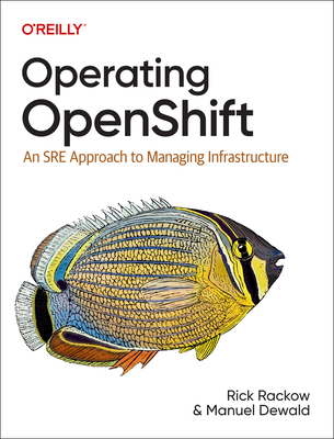 Operating OpenShift: An SRE Approach to Managing Infrastructure - Rackow, Rick, and Dewald, Manuel