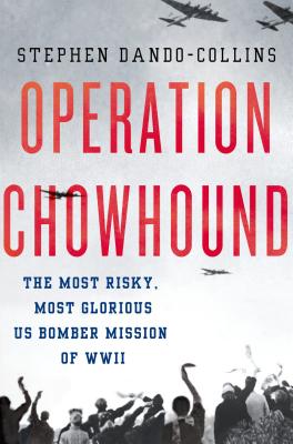 Operation Chowhound: The Most Risky, Most Glorious US Bomber Mission of WWII - Dando-Collins, Stephen