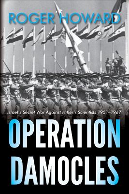 Operation Damocles: Israel's Secret War Against Hitler's Scientists 1951-1967 - Howard, Roger