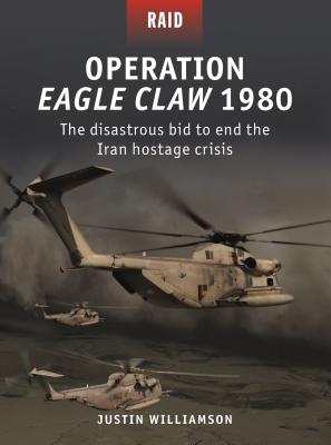 Operation Eagle Claw 1980: The disastrous bid to end the Iran hostage crisis - Williamson, Justin W.