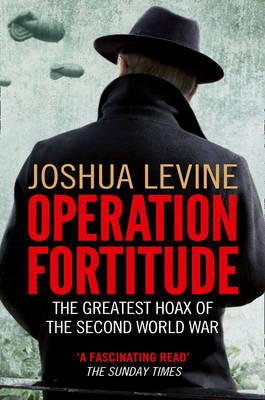 Operation Fortitude: The Greatest Hoax of the Second World War - Levine, Joshua