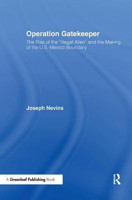 Operation Gatekeeper: The Rise of the "illegal Alien" and the Remaking of the U.S. - Mexico Boundary - Nevins, Joseph