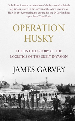 Operation Husky: The Untold Story of the Logistics of the Sicily Invasion - Garvey, James