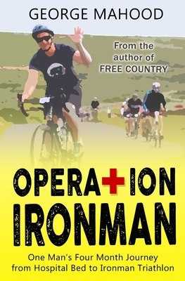 Operation Ironman: One Man's Four Month Journey from Hospital Bed to Ironman Triathlon - Mahood, George