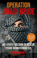 Operation Jihadi Bride: My Covert Mission to Rescue Young Women from ISIS - The Incredible True Story