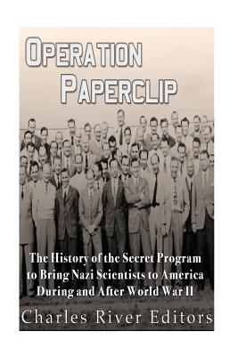 Operation Paperclip: The History of the Secret Program to Bring Nazi Scientists to America During and After World War II - Charles River