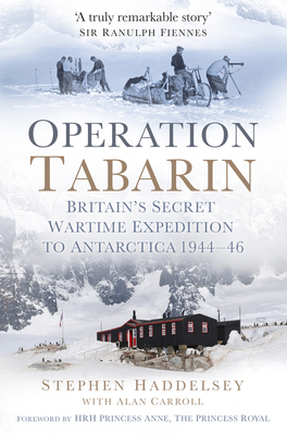 Operation Tabarin: Britain's Secret Wartime Expedition to Antarctica 1944-46 - Haddelsey, Stephen, and Carroll, Alan