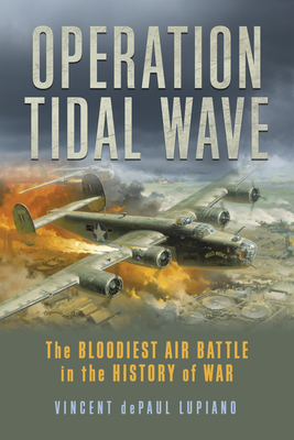 Operation Tidal Wave: The Bloodiest Air Battle in the History of War - Lupiano, Vincent Depaul