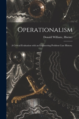 Operationalism: a Critical Evaluation With an Engineering Problem Case History. - Horner, Donald William (Creator)