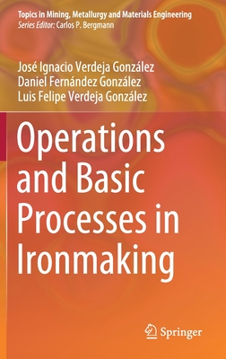 Operations and Basic Processes in Ironmaking - Verdeja Gonzlez, Jos Ignacio, and Fernndez Gonzlez, Daniel, and Verdeja Gonzlez, Luis Felipe