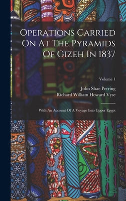 Operations Carried On At The Pyramids Of Gizeh In 1837: With An Account Of A Voyage Into Upper Egypt; Volume 1 - Richard William Howard Vyse (Creator), and John Shae Perring (Creator)