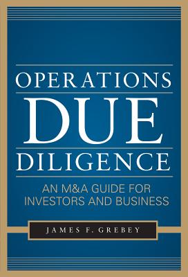 Operations Due Diligence: An M&A Guide for Investors and Business - Grebey, James F