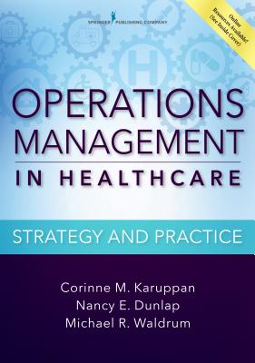 Operations Management in Healthcare: Strategy and Practice - Karuppan, Corinne M, PhD, and Dunlap, Nancy E, MD, PhD, MBA, and Waldrum, Michael R, MD, Msc, MBA