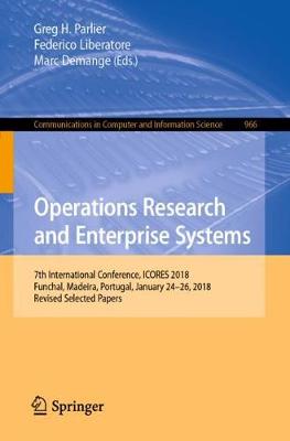 Operations Research and Enterprise Systems: 7th International Conference, Icores 2018, Funchal, Madeira, Portugal, January 24-26, 2018, Revised Selected Papers - Parlier, Greg H (Editor), and Liberatore, Federico (Editor), and Demange, Marc (Editor)