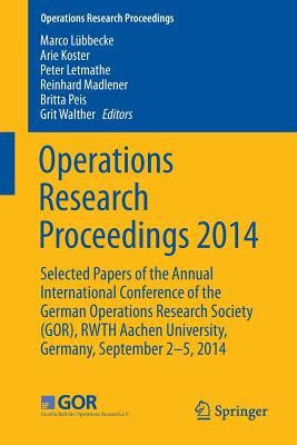 Operations Research Proceedings 2014: Selected Papers of the Annual International Conference of the German Operations Research Society (Gor), Rwth Aachen University, Germany, September 2-5, 2014 - Lbbecke, Marco (Editor), and Koster, Arie M C a (Editor), and Letmathe, Peter (Editor)