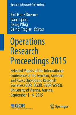 Operations Research Proceedings 2015: Selected Papers of the International Conference of the German, Austrian and Swiss Operations Research Societies (Gor, gor, Svor/Asro), University of Vienna, Austria, September 1-4, 2015 - Drner, Karl Franz (Editor), and Ljubic, Ivana (Editor), and Pflug, Georg (Editor)