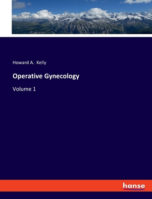 Operative Gynecology: Volume 1 - Kelly, Howard a