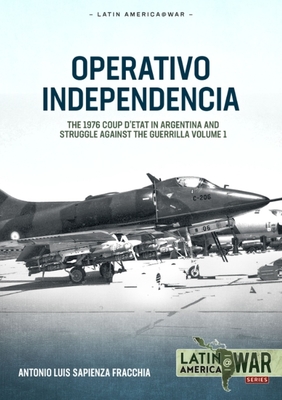 Operativo Independencia: Volume 1 - The 1976 Coup d'Etat in Argentina and Struggle Against the Guerrillas - Sapienza Fracchia, Antonio Luis