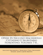 Opere Di Niccolo Machiavelli Cittadino E Segretario Fiorentino, Volumes 7-8...